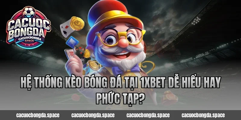 Hệ thống kèo bóng đá tại 1xBet dễ hiểu hay phức tạp?