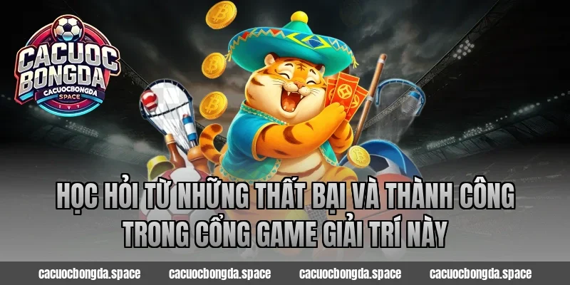 Học hỏi từ những thất bại và thành công trong Cổng game giải trí này