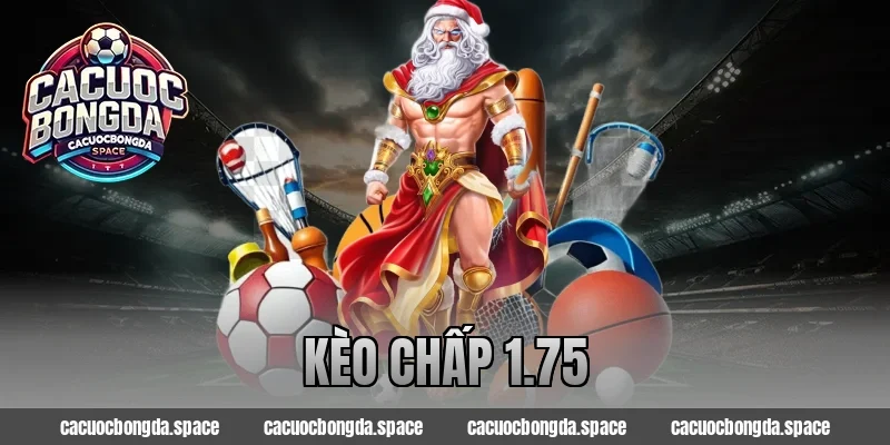 Kèo Chấp 1.75 Là Gì? Bí Kíp Đánh Chuẩn Ăn Kèo Dễ Dàng