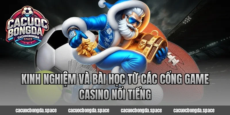 Kinh Nghiệm Và Bài Học Từ Các Cổng Game Casino Nổi Tiếng