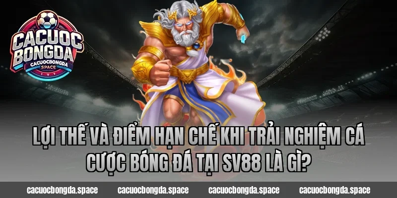 Lợi thế và điểm hạn chế khi trải nghiệm cá cược bóng đá tại SV88 là gì?