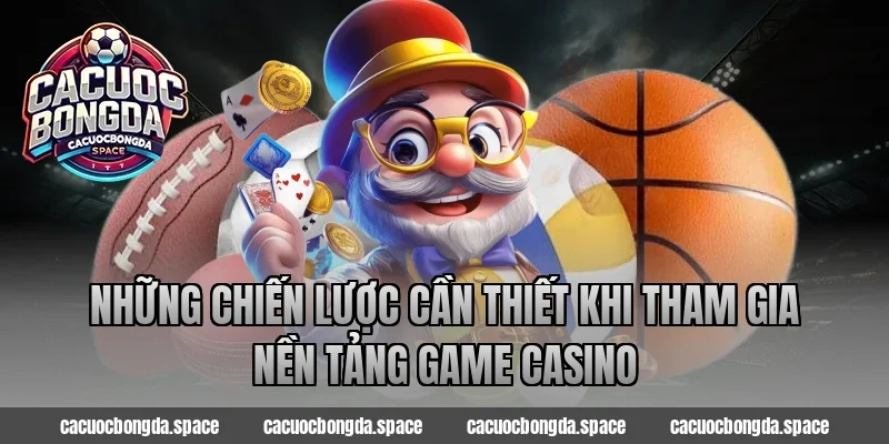 Những Chiến Lược Cần Thiết Khi Tham Gia Nền Tảng Game Casino