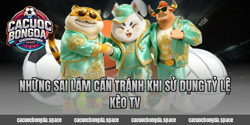 Những sai lầm cần tránh khi sử dụng Tỷ Lệ Kèo TV