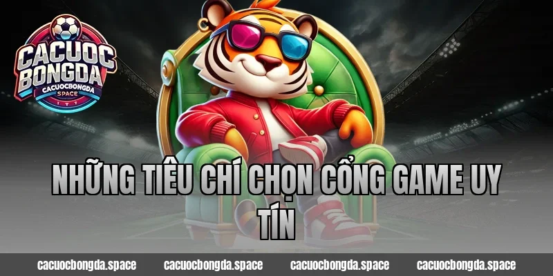 Những tiêu chí chọn cổng game uy tín