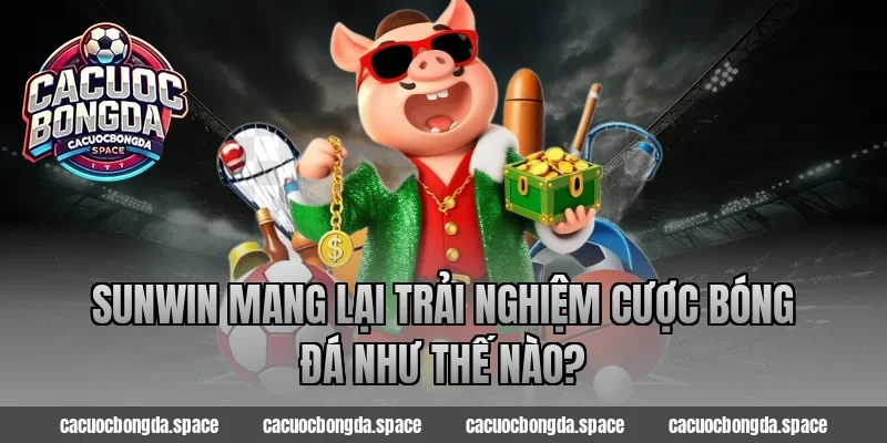 Sunwin mang lại trải nghiệm cược bóng đá như thế nào?