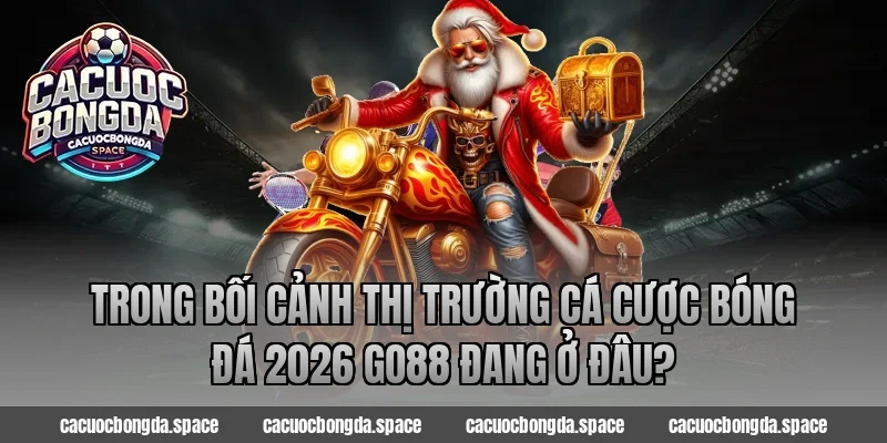 Trong bối cảnh thị trường cá cược bóng đá 2026 Go88 đang ở đâu?