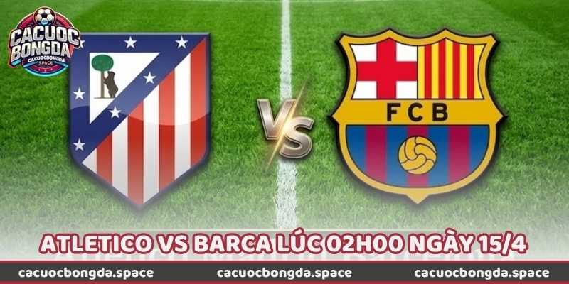 Nhận Định Bóng Đá Atletico Vs Barca Lúc 02h00 Ngày 15/4