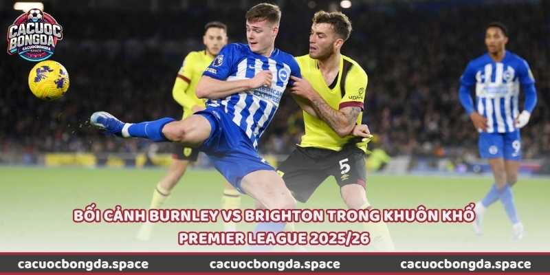Bối cảnh Burnley vs Brighton trong khuôn khổ Premier League 2025/26