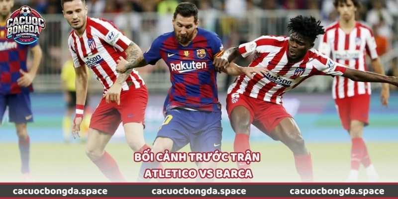 Bối cảnh trước trận Atletico vs Barca