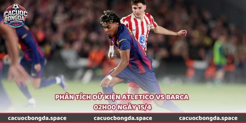 Phân tích dữ kiện Atletico vs Barca 02h00 ngày 15/4