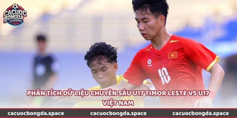Phân tích dữ liệu chuyên sâu U17 Timor Leste vs U17 Việt Nam