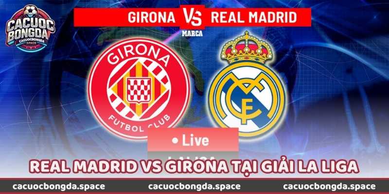 Kịch Bản Kết Quả Trận Real Madrid vs Girona Tại Giải La Liga?