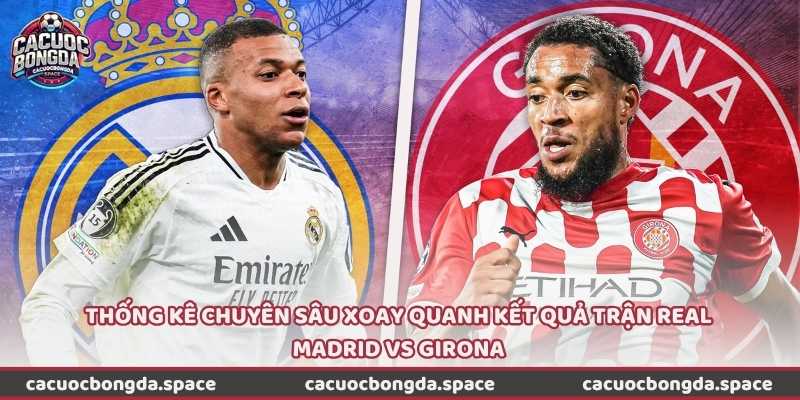 Thống kê chuyên sâu xoay quanh kết quả trận Real Madrid vs Girona