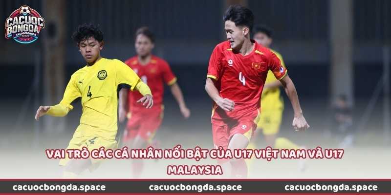 Vai trò các cá nhân nổi bật của U17 Việt Nam và U17 Malaysia